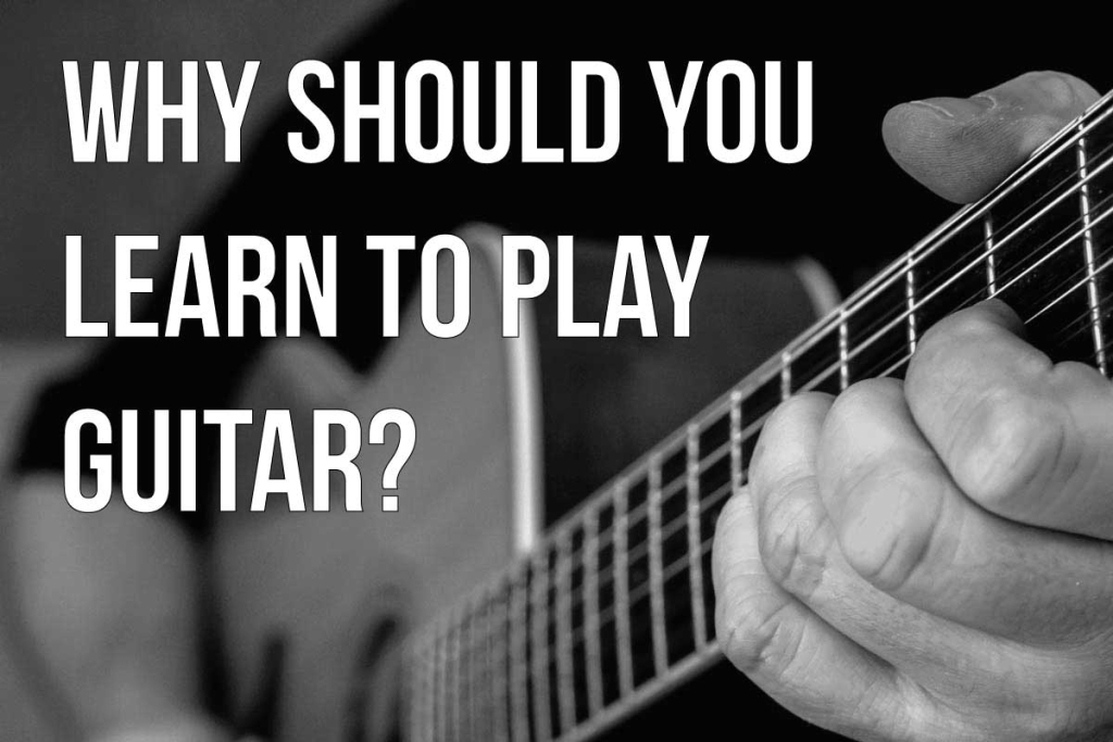 why should you learn to play guitar